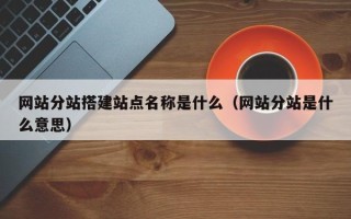 舟山网站分站搭建站点名称是什么（网站分站是什么意思）