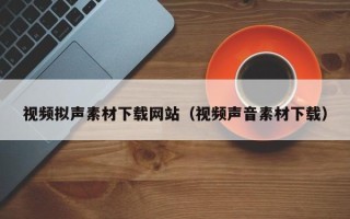 舟山视频拟声素材下载网站（视频声音素材下载）