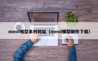 舟山mmd模型素材网站（mmd模型制作下载）
