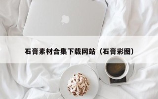 舟山石膏素材合集下载网站（石膏彩图）