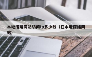 舟山本地搭建网站访问ip多少钱（在本地搭建网站）