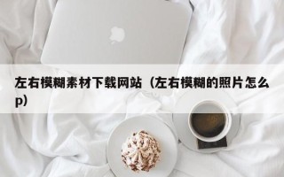 舟山左右模糊素材下载网站（左右模糊的照片怎么p）