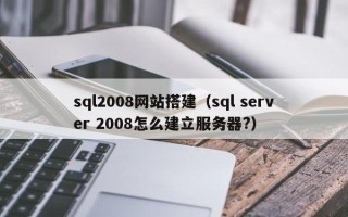 舟山sql2008网站搭建（sql server 2008怎么建立服务器?）