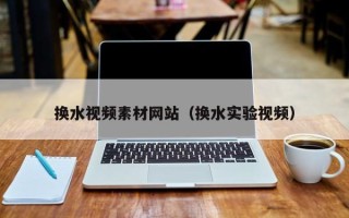 舟山换水视频素材网站（换水实验视频）