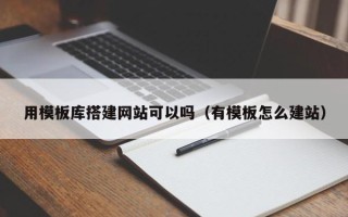 舟山用模板库搭建网站可以吗（有模板怎么建站）