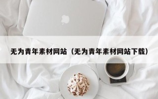 舟山无为青年素材网站（无为青年素材网站下载）