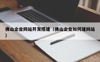 舟山佛山企业网站开发搭建（佛山企业如何建网站）