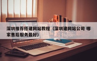 舟山深圳推荐搭建网站教程（深圳建网站公司 哪家售后服务最好）