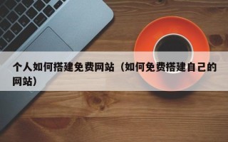舟山个人如何搭建免费网站（如何免费搭建自己的网站）