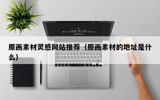 舟山原画素材灵感网站推荐（原画素材的地址是什么）